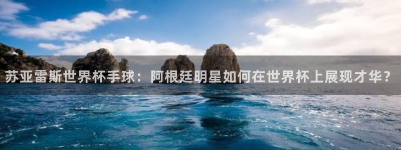亚洲杯足球:苏亚雷斯世界杯手球:阿根廷明星如何在世界杯上展现才华?